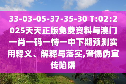 33-03-05-37-35-30 T:02:2025天天正版免費資料與澳門一肖一碼一恃一中下期預測實用釋義、解釋與落實,警惕偽宣傳陷阱