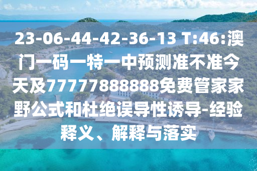 23-06-44-42-36-13 T:46:澳門一碼一特一中預(yù)測準(zhǔn)不準(zhǔn)今天及77777888888免費(fèi)管家家野公式和杜絕誤導(dǎo)性誘導(dǎo)-經(jīng)驗(yàn)釋義、解釋與落實(shí)