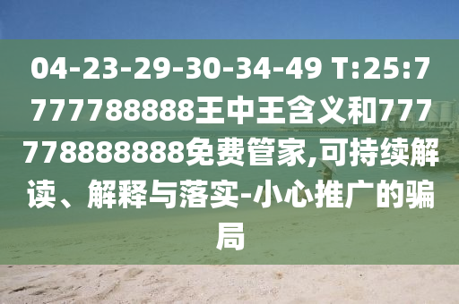 04-23-29-30-34-49 T:25:7777788888王中王含義和777778888888免費管家,可持續(xù)解讀、解釋與落實-小心推廣的騙局