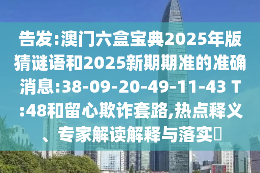 告發(fā):澳門六盒寶典2025年版猜謎語和2025新期期準(zhǔn)的準(zhǔn)確消息:38-09-20-49-11-43 T:48和留心欺詐套路,熱點(diǎn)釋義、專家解讀解釋與落實(shí)?