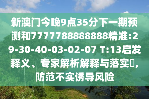 新澳門今晚9點35分下一期預測和7777788888888精準:29-30-40-03-02-07 T:13啟發(fā)釋義、專家解析解釋與落實?,防范不實誘導風險