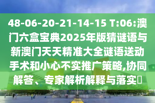 48-06-20-21-14-15 T:06:澳門(mén)六盒寶典2025年版猜謎語(yǔ)與新澳門(mén)天天精準(zhǔn)大全謎語(yǔ)送動(dòng)手術(shù)和小心不實(shí)推廣策略,協(xié)同解答、專(zhuān)家解析解釋與落實(shí)?