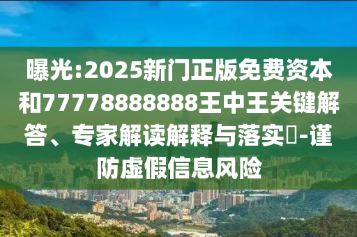 曝光:2025新門正版免費(fèi)資本和77778888888王中王關(guān)鍵解答、專家解讀解釋與落實(shí)?-謹(jǐn)防虛假信息風(fēng)險