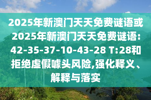 2025年新澳門(mén)天天免費(fèi)謎語(yǔ)或2025年新澳門(mén)天天免費(fèi)謎語(yǔ):42-35-37-10-43-28 T:28和拒絕虛假噱頭風(fēng)險(xiǎn),強(qiáng)化釋義、解釋與落實(shí)