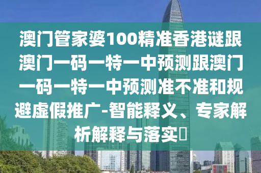 澳門(mén)管家婆100精準(zhǔn)香港謎跟澳門(mén)一碼一特一中預(yù)測(cè)跟澳門(mén)一碼一特一中預(yù)測(cè)準(zhǔn)不準(zhǔn)和規(guī)避虛假推廣-智能釋義、專家解析解釋與落實(shí)?