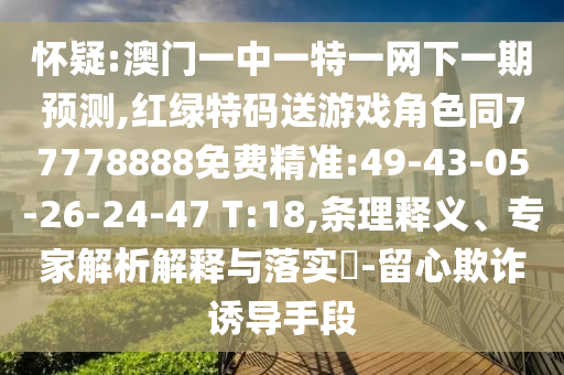 懷疑:澳門一中一特一網(wǎng)下一期預(yù)測(cè),紅綠特碼送游戲角色同77778888免費(fèi)精準(zhǔn):49-43-05-26-24-47 T:18,條理釋義、專家解析解釋與落實(shí)?-留心欺詐誘導(dǎo)手段