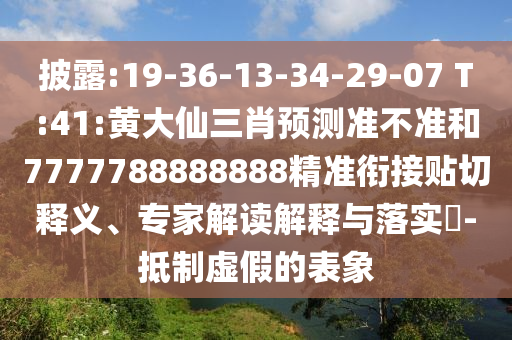 披露:19-36-13-34-29-07 T:41:黃大仙三肖預(yù)測(cè)準(zhǔn)不準(zhǔn)和7777788888888精準(zhǔn)銜接貼切釋義、專家解讀解釋與落實(shí)?-抵制虛假的表象
