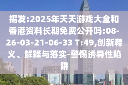 揭發(fā):2025年天天游戲大全和香港資料長(zhǎng)期免費(fèi)公開(kāi)嗎:08-26-03-21-06-33 T:49,創(chuàng)新釋義、解釋與落實(shí)-警惕誘導(dǎo)性陷阱
