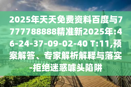 2025年天天免費資料百度與7777788888精準(zhǔn)新2025年:46-24-37-09-02-40 T:11,預(yù)案解答、專家解析解釋與落實-拒絕迷惑噱頭陷阱