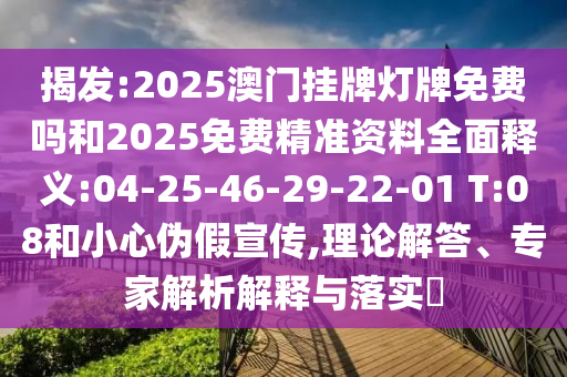 揭發(fā):2025澳門掛牌燈牌免費(fèi)嗎和2025免費(fèi)精準(zhǔn)資料全面釋義:04-25-46-29-22-01 T:08和小心偽假宣傳,理論解答、專家解析解釋與落實(shí)?