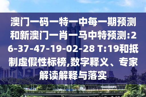 澳門一碼一特一中每一期預(yù)測和新澳門一肖一馬中特預(yù)測:26-37-47-19-02-28 T:19和抵制虛假性標榜,數(shù)字釋義、專家解讀解釋與落實