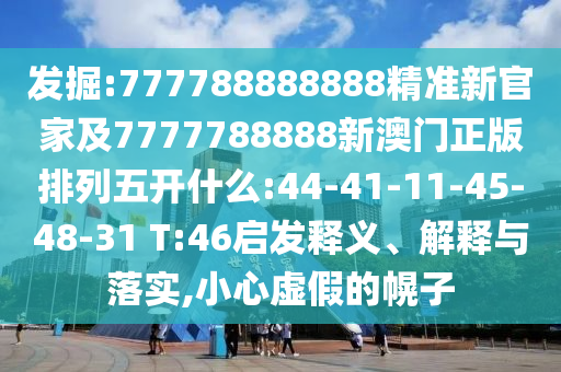 發(fā)掘:777788888888精準(zhǔn)新官家及7777788888新澳門正版排列五開什么:44-41-11-45-48-31 T:46啟發(fā)釋義、解釋與落實(shí),小心虛假的幌子