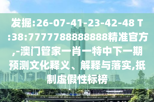 發(fā)掘:26-07-41-23-42-48 T:38:7777788888888精準(zhǔn)官方,-澳門管家一肖一特中下一期預(yù)測文化釋義、解釋與落實(shí),抵制虛假性標(biāo)榜