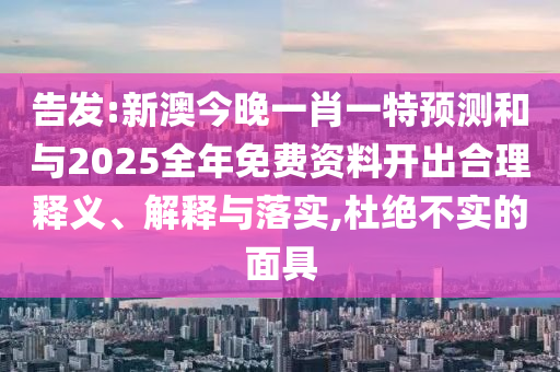告發(fā):新澳今晚一肖一特預(yù)測和與2025全年免費資料開出合理釋義、解釋與落實,杜絕不實的面具
