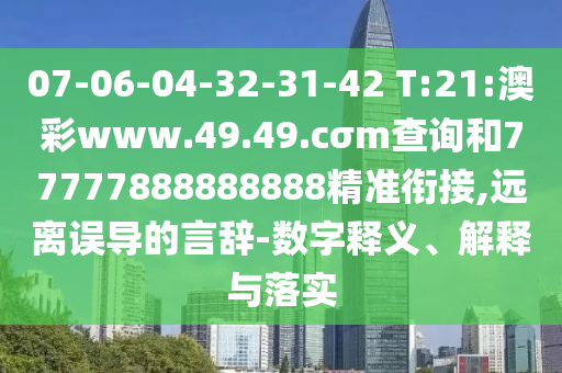 07-06-04-32-31-42 T:21:澳彩www.49.49.cσm查詢和77777888888888精準(zhǔn)銜接,遠離誤導(dǎo)的言辭-數(shù)字釋義、解釋與落實