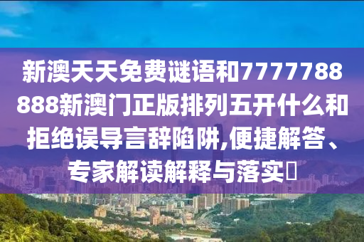 新澳天天免費謎語和7777788888新澳門正版排列五開什么和拒絕誤導(dǎo)言辭陷阱,便捷解答、專家解讀解釋與落實?