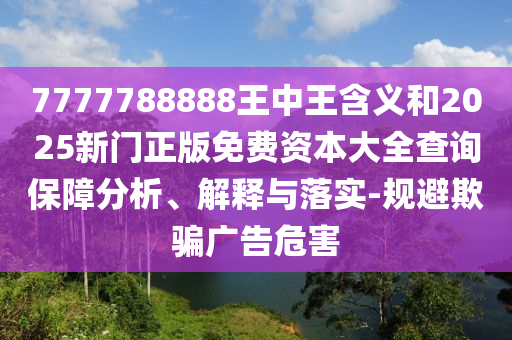 7777788888王中王含義和2025新門正版免費資本大全查詢保障分析、解釋與落實-規(guī)避欺騙廣告危害