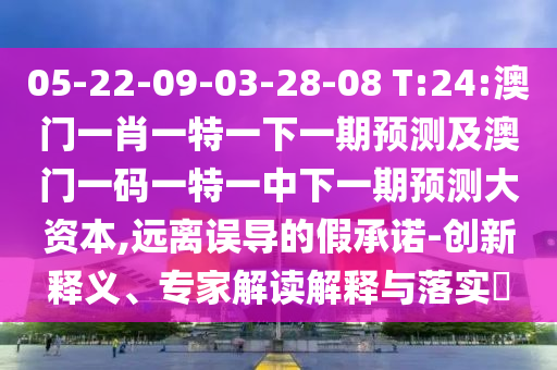 05-22-09-03-28-08 T:24:澳門一肖一特一下一期預測及澳門一碼一特一中下一期預測大資本,遠離誤導的假承諾-創(chuàng)新釋義、專家解讀解釋與落實?