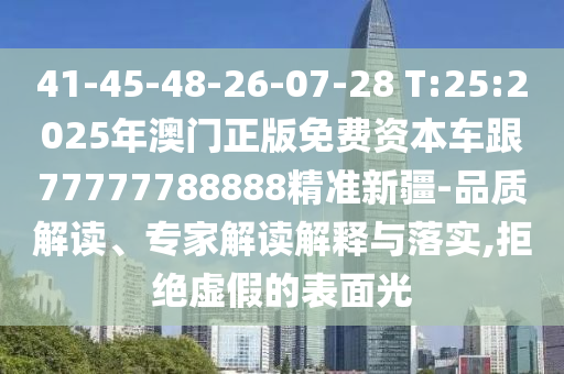 41-45-48-26-07-28 T:25:2025年澳門正版免費資本車跟77777788888精準新疆-品質(zhì)解讀、專家解讀解釋與落實,拒絕虛假的表面光