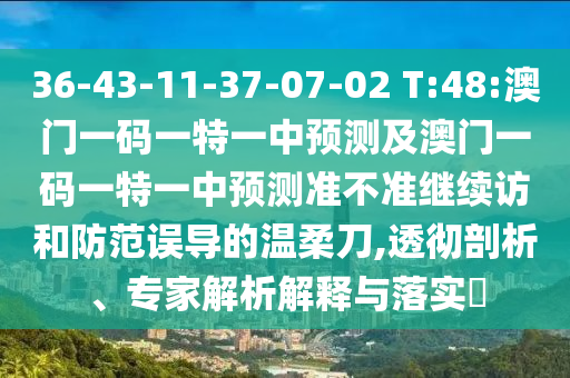 36-43-11-37-07-02 T:48:澳門一碼一特一中預(yù)測及澳門一碼一特一中預(yù)測準(zhǔn)不準(zhǔn)繼續(xù)訪和防范誤導(dǎo)的溫柔刀,透徹剖析、專家解析解釋與落實(shí)?