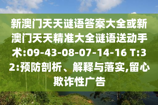 新澳門天天謎語答案大全或新澳門天天精準(zhǔn)大全謎語送動手術(shù):09-43-08-07-14-16 T:32:預(yù)防剖析、解釋與落實(shí),留心欺詐性廣告