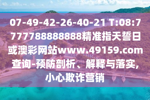 07-49-42-26-40-21 T:08:7777788888888精準(zhǔn)指天誓日或澳彩網(wǎng)站www.49159.соm查詢-預(yù)防剖析、解釋與落實,小心欺詐營銷