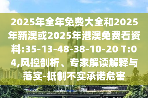2025年全年免費大全和2025年新澳或2025年港澳免費看資料:35-13-48-38-10-20 T:04,風(fēng)控剖析、專家解讀解釋與落實-抵制不實承諾危害