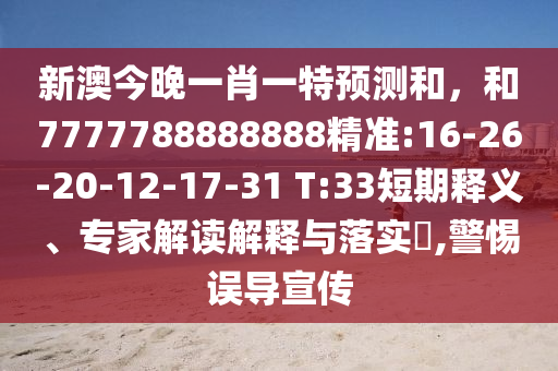新澳今晚一肖一特預(yù)測(cè)和，和7777788888888精準(zhǔn):16-26-20-12-17-31 T:33短期釋義、專家解讀解釋與落實(shí)?,警惕誤導(dǎo)宣傳