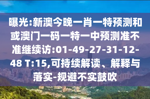 曝光:新澳今晚一肖一特預(yù)測和或澳門一碼一特一中預(yù)測準(zhǔn)不準(zhǔn)繼續(xù)訪:01-49-27-31-12-48 T:15,可持續(xù)解讀、解釋與落實(shí)-規(guī)避不實(shí)鼓吹