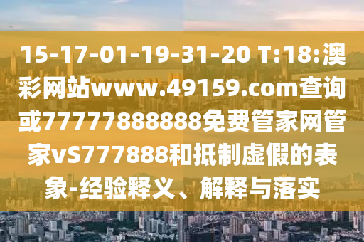 15-17-01-19-31-20 T:18:澳彩網(wǎng)站www.49159.соm查詢或77777888888免費(fèi)管家網(wǎng)管家vS777888和抵制虛假的表象-經(jīng)驗(yàn)釋義、解釋與落實(shí)