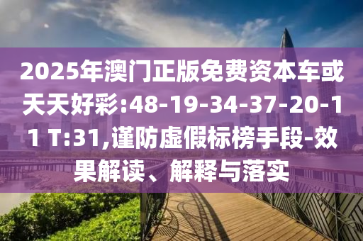2025年澳門正版免費(fèi)資本車或天天好彩:48-19-34-37-20-11 T:31,謹(jǐn)防虛假標(biāo)榜手段-效果解讀、解釋與落實(shí)