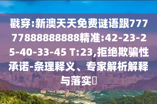 戳穿:新澳天天免費(fèi)謎語(yǔ)跟77777888888888精準(zhǔn):42-23-25-40-33-45 T:23,拒絕欺騙性承諾-條理釋義、專(zhuān)家解析解釋與落實(shí)?