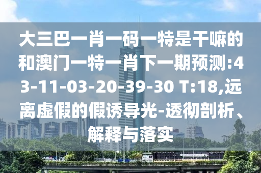 大三巴一肖一碼一特是干嘛的和澳門一特一肖下一期預(yù)測:43-11-03-20-39-30 T:18,遠離虛假的假誘導(dǎo)光-透徹剖析、解釋與落實