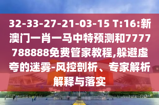 32-33-27-21-03-15 T:16:新澳門一肖一馬中特預(yù)測(cè)和7777788888免費(fèi)管家教程,躲避虛夸的迷霧-風(fēng)控剖析、專家解析解釋與落實(shí)