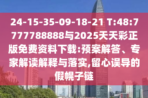 24-15-35-09-18-21 T:48:7777788888與2025天天彩正版免費資料下載:預(yù)案解答、專家解讀解釋與落實,留心誤導(dǎo)的假幌子鏈