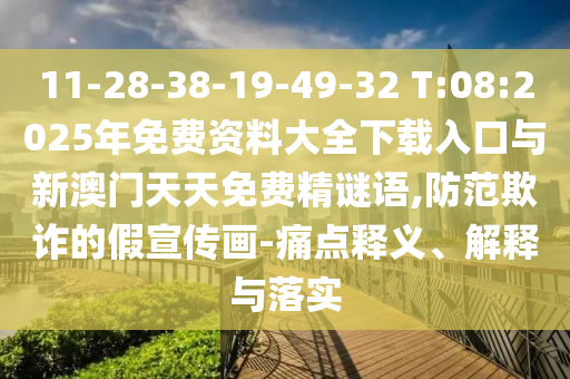 11-28-38-19-49-32 T:08:2025年免費(fèi)資料大全下載入口與新澳門天天免費(fèi)精謎語,防范欺詐的假宣傳畫-痛點釋義、解釋與落實