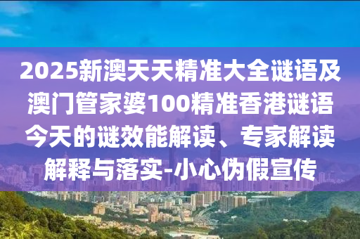 2025新澳天天精準(zhǔn)大全謎語及澳門管家婆100精準(zhǔn)香港謎語今天的謎效能解讀、專家解讀解釋與落實-小心偽假宣傳