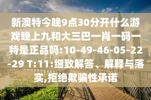 新澳特今晚9點(diǎn)30分開什么游戲晚上九和大三巴一肖一碼一特是正品嗎:10-49-46-05-22-29 T:11:細(xì)致解答、解釋與落實(shí),拒絕欺騙性承諾