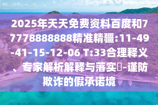 2025年天天免費(fèi)資料百度和77778888888精準(zhǔn)精疆:11-49-41-15-12-06 T:33合理釋義、專家解析解釋與落實(shí)?-謹(jǐn)防欺詐的假承諾境