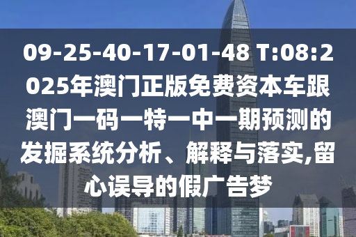 09-25-40-17-01-48 T:08:2025年澳門正版免費資本車跟澳門一碼一特一中一期預測的發(fā)掘系統(tǒng)分析、解釋與落實,留心誤導的假廣告夢