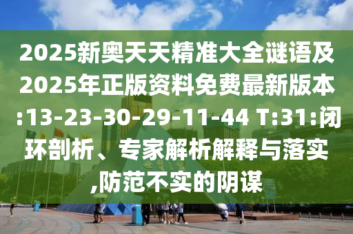 2025新奧天天精準大全謎語及2025年正版資料免費最新版本:13-23-30-29-11-44 T:31:閉環(huán)剖析、專家解析解釋與落實,防范不實的陰謀
