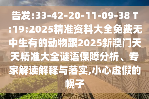 告發(fā):33-42-20-11-09-38 T:19:2025精準(zhǔn)資料大全免費(fèi)無中生有的動物跟2025新澳門天天精準(zhǔn)大全謎語保障分析、專家解讀解釋與落實(shí),小心虛假的幌子