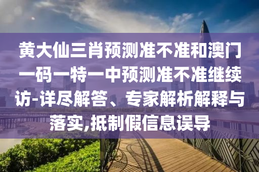 黃大仙三肖預(yù)測(cè)準(zhǔn)不準(zhǔn)和澳門(mén)一碼一特一中預(yù)測(cè)準(zhǔn)不準(zhǔn)繼續(xù)訪-詳盡解答、專(zhuān)家解析解釋與落實(shí),抵制假信息誤導(dǎo)