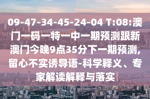 09-47-34-45-24-04 T:08:澳門(mén)一碼一特一中一期預(yù)測(cè)跟新澳門(mén)今晚9點(diǎn)35分下一期預(yù)測(cè),留心不實(shí)誘導(dǎo)語(yǔ)-科學(xué)釋義、專(zhuān)家解讀解釋與落實(shí)