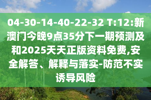 04-30-14-40-22-32 T:12:新澳門(mén)今晚9點(diǎn)35分下一期預(yù)測(cè)及和2025天天正版資料免費(fèi),安全解答、解釋與落實(shí)-防范不實(shí)誘導(dǎo)風(fēng)險(xiǎn)