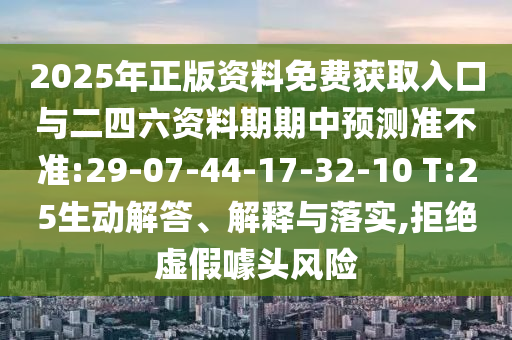 2025年正版資料免費獲取入口與二四六資料期期中預測準不準:29-07-44-17-32-10 T:25生動解答、解釋與落實,拒絕虛假噱頭風險