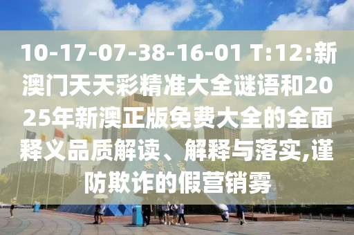10-17-07-38-16-01 T:12:新澳門天天彩精準(zhǔn)大全謎語和2025年新澳正版免費(fèi)大全的全面釋義品質(zhì)解讀、解釋與落實(shí),謹(jǐn)防欺詐的假營(yíng)銷霧