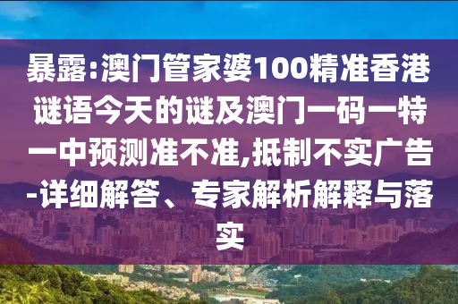 暴露:澳門管家婆100精準(zhǔn)香港謎語今天的謎及澳門一碼一特一中預(yù)測準(zhǔn)不準(zhǔn),抵制不實(shí)廣告-詳細(xì)解答、專家解析解釋與落實(shí)