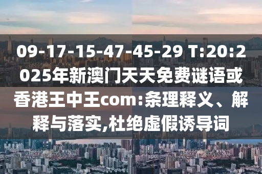 09-17-15-47-45-29 T:20:2025年新澳門天天免費(fèi)謎語(yǔ)或香港王中王com:條理釋義、解釋與落實(shí),杜絕虛假誘導(dǎo)詞