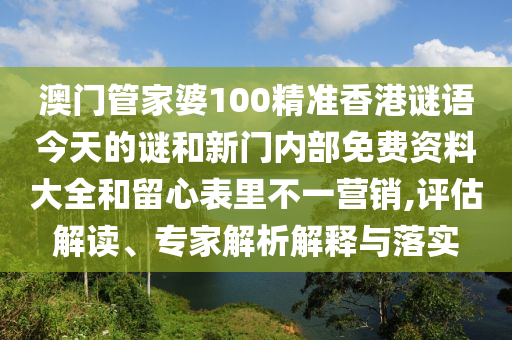 澳門管家婆100精準(zhǔn)香港謎語今天的謎和新門內(nèi)部免費(fèi)資料大全和留心表里不一營銷,評估解讀、專家解析解釋與落實(shí)
